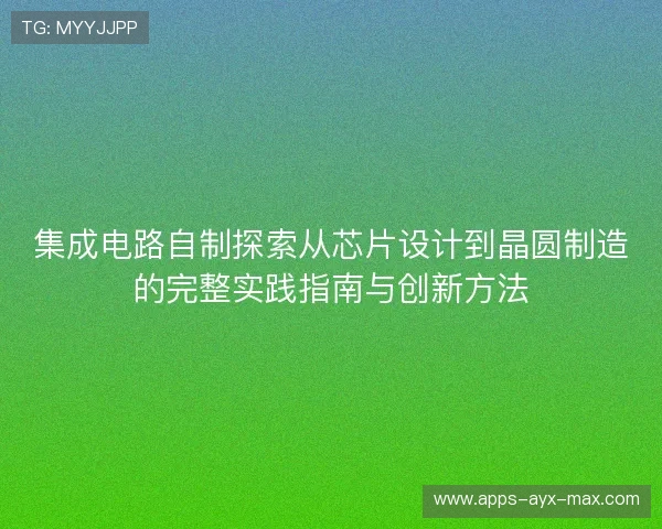 集成电路自制探索从芯片设计到晶圆制造的完整实践指南与创新方法